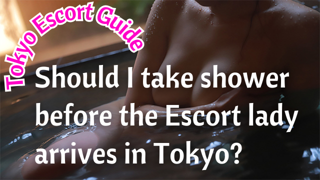 Should I take shower before the Escort lady arrives in Tokyo?